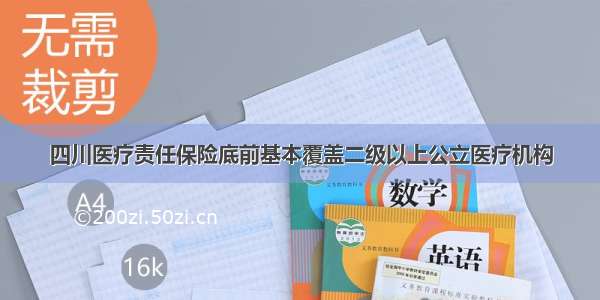 四川医疗责任保险底前基本覆盖二级以上公立医疗机构