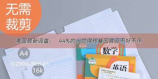 美国最新调查：  44%的人觉得转基因食品不好不坏