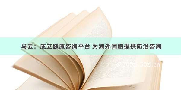 马云：成立健康咨询平台 为海外同胞提供防治咨询