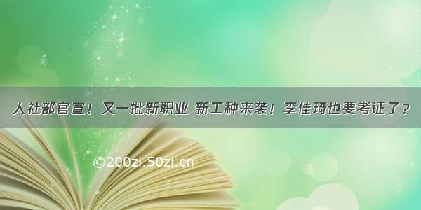 人社部官宣！又一批新职业 新工种来袭！李佳琦也要考证了？