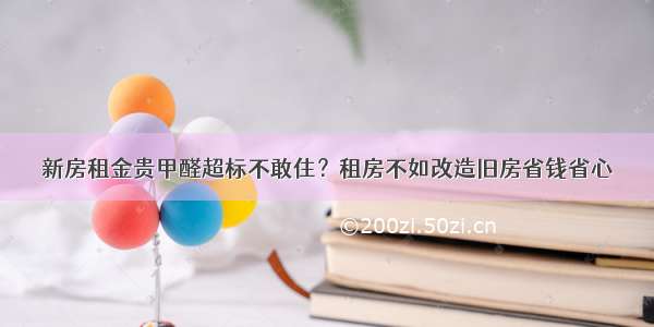 新房租金贵甲醛超标不敢住？租房不如改造旧房省钱省心