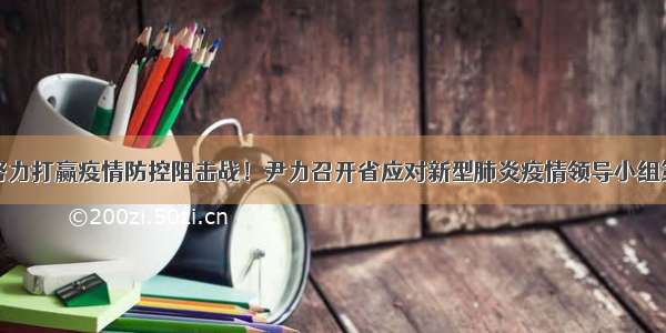 全社会共同努力打赢疫情防控阻击战！尹力召开省应对新型肺炎疫情领导小组第三次全体会