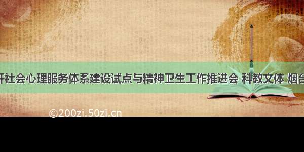 烟台市召开社会心理服务体系建设试点与精神卫生工作推进会 科教文体 烟台新闻网 胶