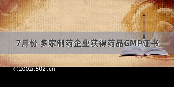 7月份 多家制药企业获得药品GMP证书