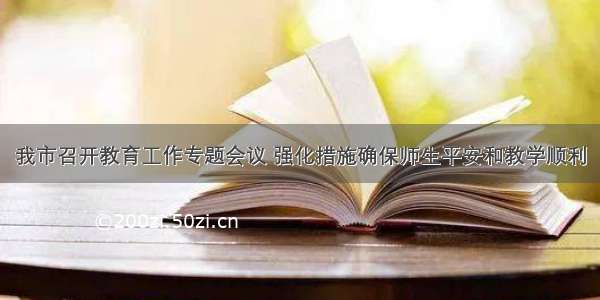 我市召开教育工作专题会议 强化措施确保师生平安和教学顺利