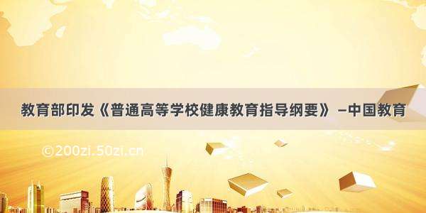 教育部印发《普通高等学校健康教育指导纲要》 —中国教育