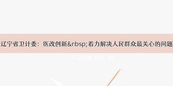 辽宁省卫计委：医改创新 着力解决人民群众最关心的问题