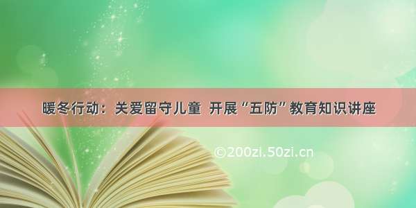 暖冬行动：关爱留守儿童  开展“五防”教育知识讲座