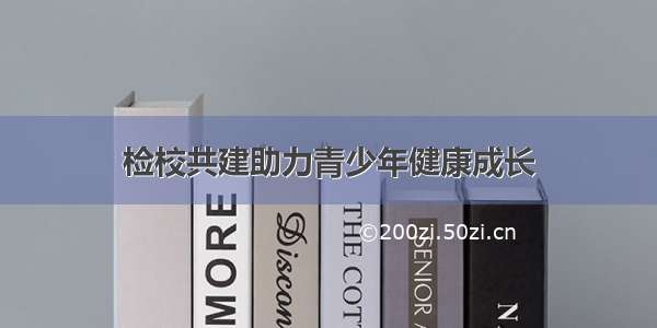 检校共建助力青少年健康成长