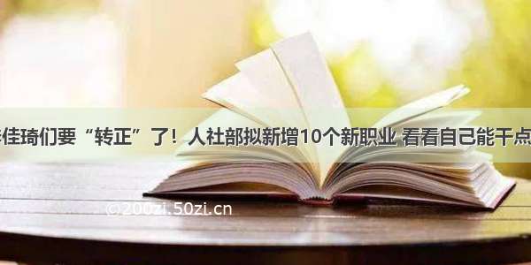 李佳琦们要“转正”了！人社部拟新增10个新职业 看看自己能干点啥