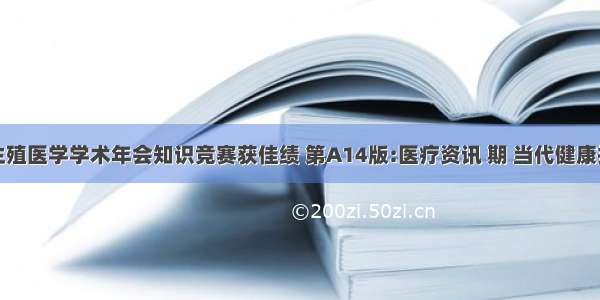 生殖医学学术年会知识竞赛获佳绩 第A14版:医疗资讯 期 当代健康报