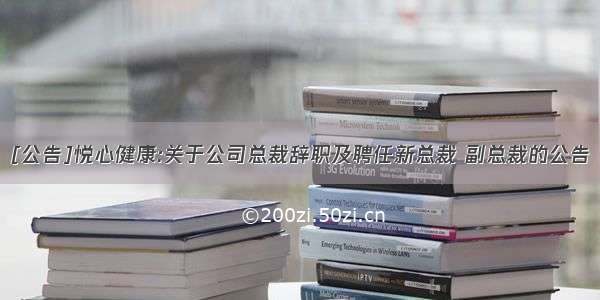 [公告]悦心健康:关于公司总裁辞职及聘任新总裁 副总裁的公告