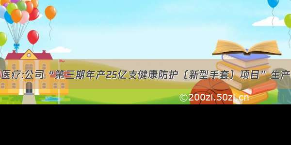 [快讯]蓝帆医疗:公司“第三期年产25亿支健康防护（新型手套）项目”生产线建成投产