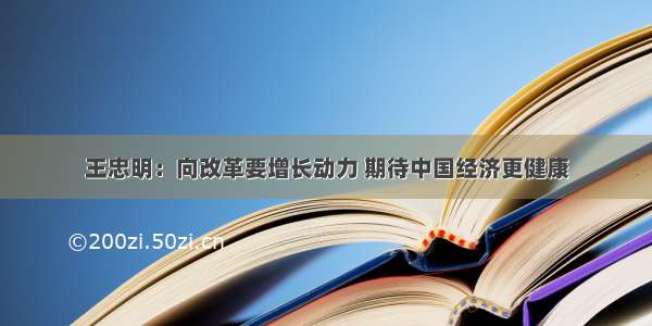 王忠明：向改革要增长动力 期待中国经济更健康