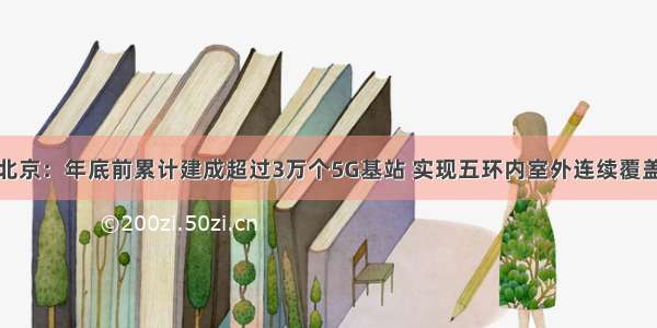 北京：年底前累计建成超过3万个5G基站 实现五环内室外连续覆盖