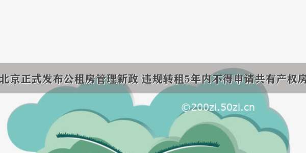 北京正式发布公租房管理新政 违规转租5年内不得申请共有产权房