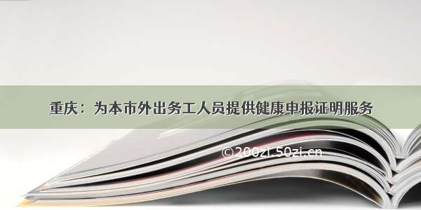 重庆：为本市外出务工人员提供健康申报证明服务