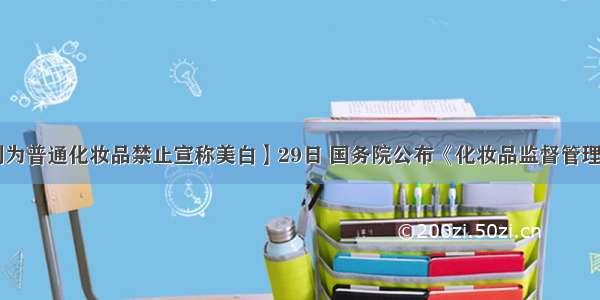 【牙膏列为普通化妆品禁止宣称美白】29日 国务院公布《化妆品监督管理条例》 自