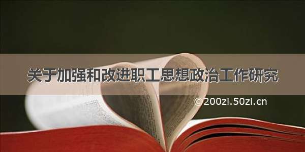 关于加强和改进职工思想政治工作研究