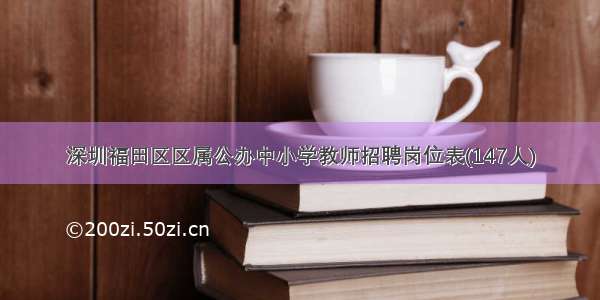 深圳福田区区属公办中小学教师招聘岗位表(147人)