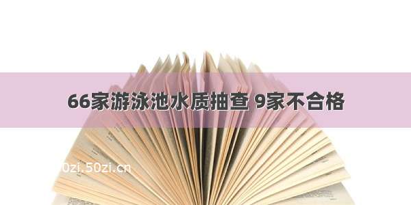 66家游泳池水质抽查 9家不合格