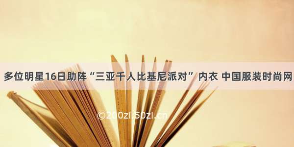 多位明星16日助阵“三亚千人比基尼派对” 内衣 中国服装时尚网