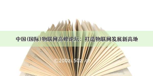 中国(国际)物联网高峰论坛：打造物联网发展新高地