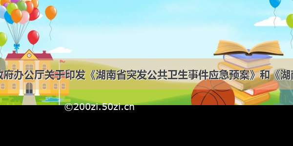 湖南省人民政府办公厅关于印发《湖南省突发公共卫生事件应急预案》和《湖南省流感大流