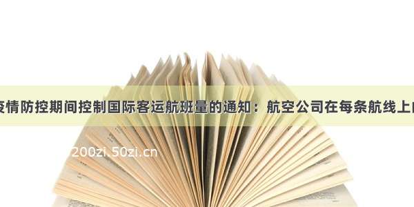 民航局发布疫情防控期间控制国际客运航班量的通知：航空公司在每条航线上的航班量只减