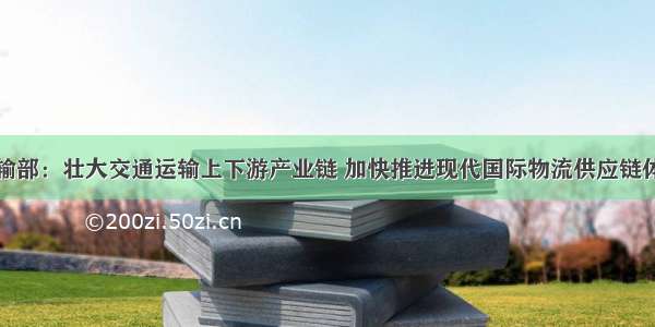 交通运输部：壮大交通运输上下游产业链 加快推进现代国际物流供应链体系建设