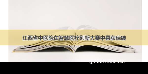 江西省中医院在智慧医疗创新大赛中喜获佳绩