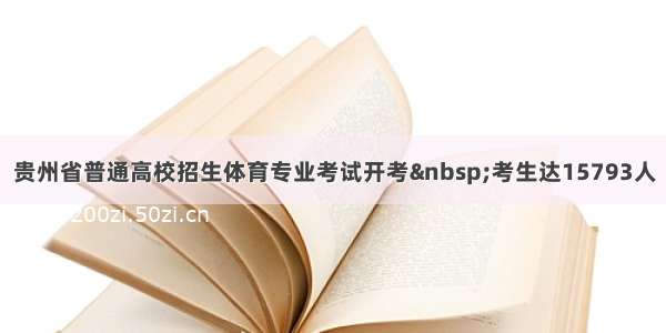 贵州省普通高校招生体育专业考试开考 考生达15793人