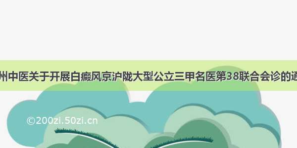 兰州中医关于开展白癜风京沪陇大型公立三甲名医第38联合会诊的通知