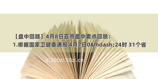 【盘中回顾】4月8日亚市盘中要点回顾：
1.根据国家卫健委通报 4月7日0&mdash;24时 31个省