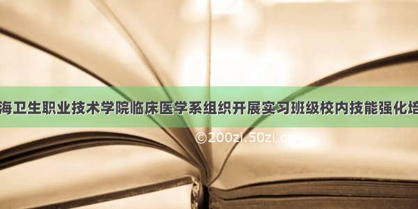 青海卫生职业技术学院临床医学系组织开展实习班级校内技能强化培训