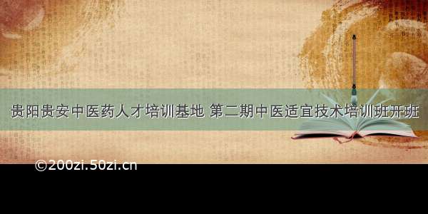 贵阳贵安中医药人才培训基地 第二期中医适宜技术培训班开班