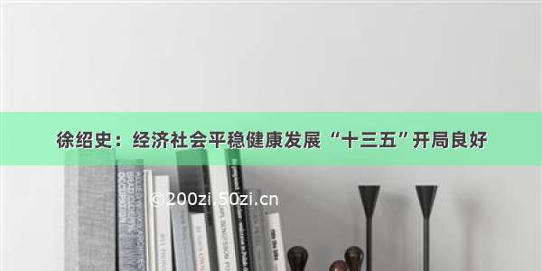 徐绍史：经济社会平稳健康发展 “十三五”开局良好