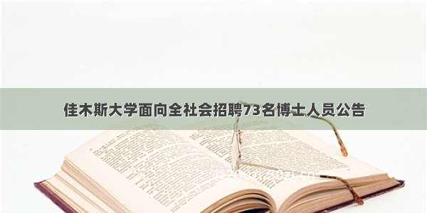 佳木斯大学面向全社会招聘73名博士人员公告