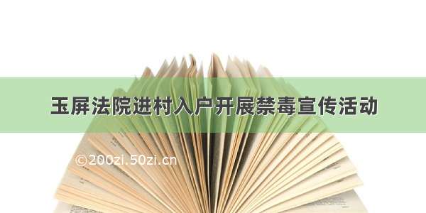 玉屏法院进村入户开展禁毒宣传活动