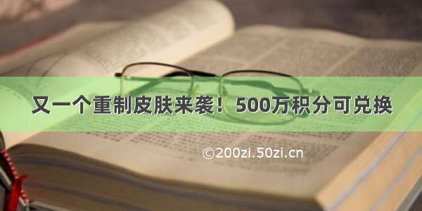 又一个重制皮肤来袭！500万积分可兑换