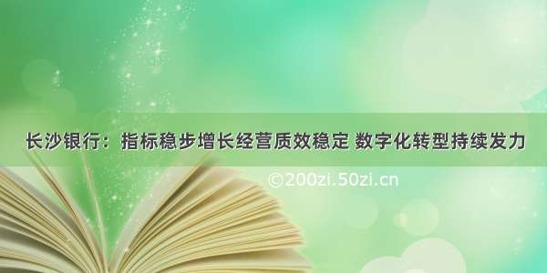 长沙银行：指标稳步增长经营质效稳定 数字化转型持续发力