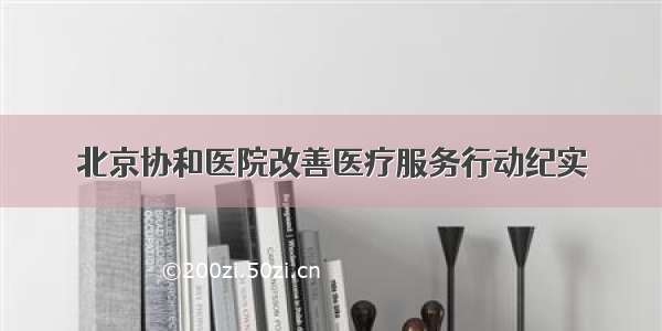 北京协和医院改善医疗服务行动纪实