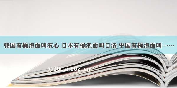 韩国有桶泡面叫农心 日本有桶泡面叫日清 中国有桶泡面叫……