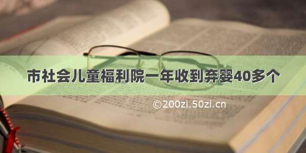 市社会儿童福利院一年收到弃婴40多个