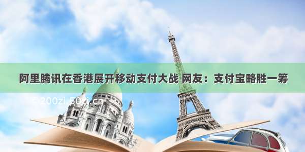 阿里腾讯在香港展开移动支付大战 网友：支付宝略胜一筹