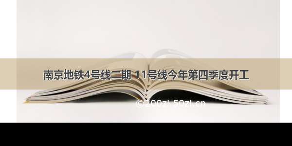 南京地铁4号线二期 11号线今年第四季度开工