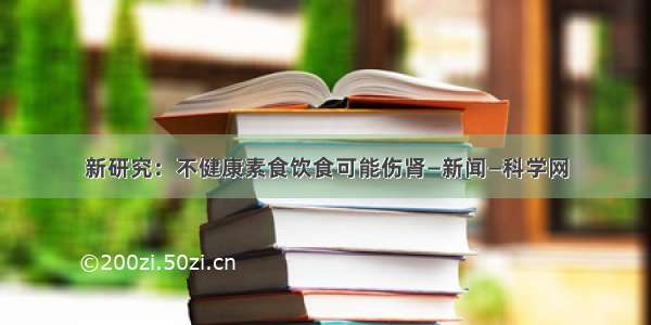 新研究：不健康素食饮食可能伤肾—新闻—科学网