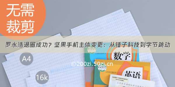 罗永浩退圈成功？坚果手机主体变更：从锤子科技到字节跳动