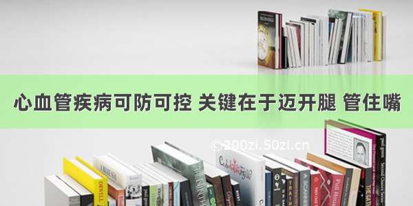 心血管疾病可防可控 关键在于迈开腿 管住嘴