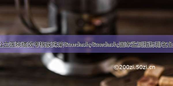 兰大二院度三级公立医院绩效考核获殊荣——国家监测指标排名全国第52位 甘肃省